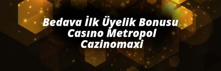 Bedava İlk Üyelik Bonusu Casıno Metropol ve Cazinomaxi