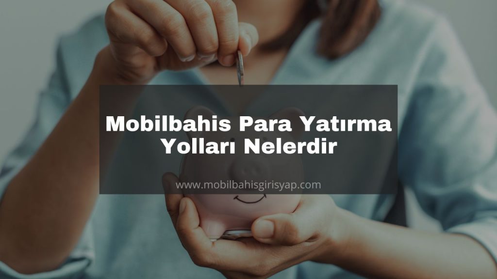 Mobilbahis Para Yatırma Yolları Nelerdir