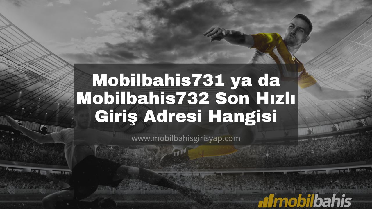 Mobilbahis731 ya da Mobilbahis732 Girişleri