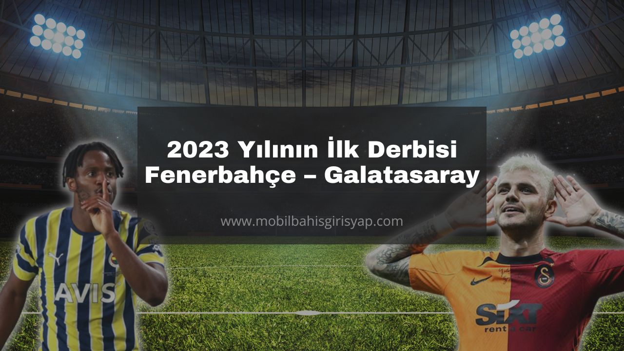 023 Yılının İlk Derbisi Fenerbahçe – Galatasaray