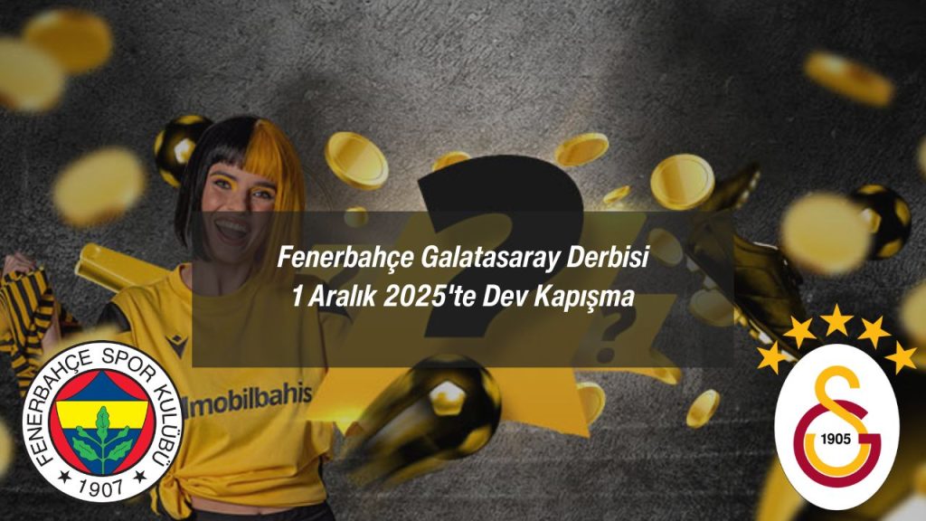 Fenerbahçe Galatasaray Derbisi 1 Aralık 2025'te Dev Kapışma